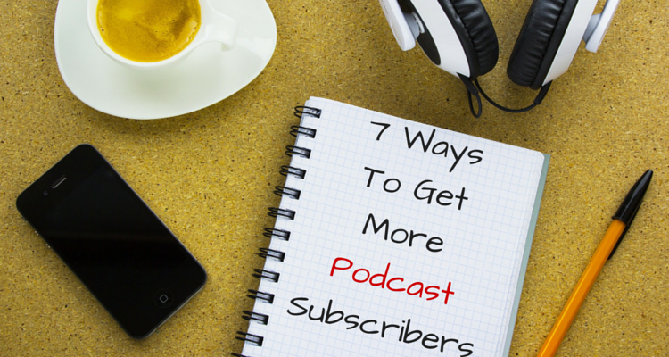 7 WaysTo GetMorePodcastSubscribers